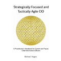 Strategically Focused and Tactically Agile CIO: A Practitioner's Handbook for CIOs and Aspiring CIOs