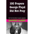 100 Prayers George Floyd did not Pray: I Will not Die Before my Glory Appears