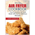 Healthy Air Fryer Cookbook: Your Everyday Air Fryer Book with Some Delicious Recipes
