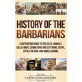 History of the Barbarians: A Captivating Guide to the Celts, Vandals, Gallic Wars, Sarmatians and Scythians, Goths, Attila the Hun, and Anglo-Saxons