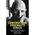Constructing Foucault's Ethics: A Poststructuralist Moral Theory for the Twenty-First Century