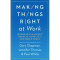 Making Things Right at Work: Increase Teamwork, Resolve Conflict, and Build Trust