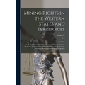 Mining Rights in the Western States and Territories: Lode and Placer Claims, Possessory and Patented, Statutes, Decisions, Forms and Land Office Proce