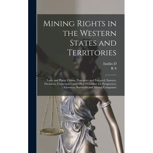 Mining Rights in the Western States and Territories: Lode and Placer Claims, Possessory and Patented, Statutes, Decisions, Forms and Land Office Proce
