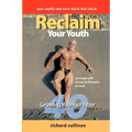Reclaim Your Youth: Growing Younger After 40: You Really Can Turn Back The Clock