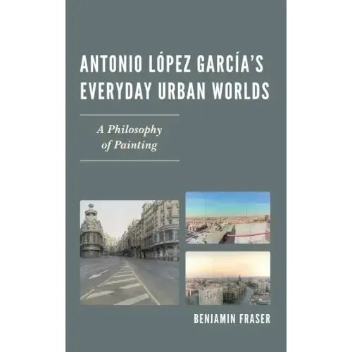 Antonio López García's Everyday Urban Worlds: A Philosophy of Painting