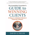 The Irresistible Consultant's Guide to Winning Clients: 6 Steps to Unlimited Clients & Financial Freedom