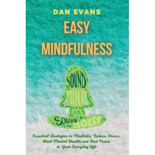 Easy Mindfulness: Essential Strategies to Meditate, Reduce Stress, Heal Mental Health and Find Peace in Your Everyday Life