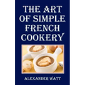 The Art of Simple French Cookery