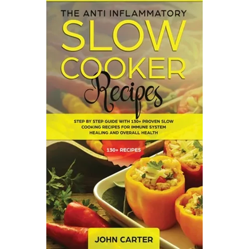 The Anti-Inflammatory Slow Cooker Recipes: Step by Step Guide With 130+ Proven Slow Cooking Recipes for Immune System Healing and Overall Health