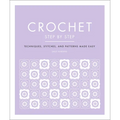 Crochet Step by Step: Techniques, Stitches, and Patterns Made Easy