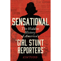 Sensational: The Hidden History of America's "Girl Stunt Reporters"