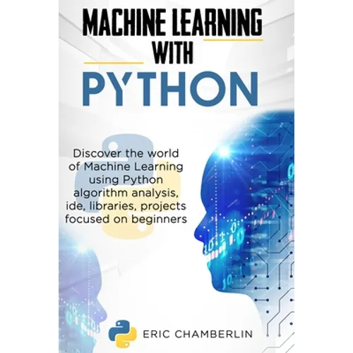 Machine Learning With PYTHON: Discover the world of Machine Learning using Python algorithm analysis, ide and libraries. Projects focused on beginners