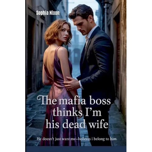 The Mafia Boss Thinks I'm His Dead Wife: He Doesn't Just Want Me-He Believes I Belong to Him