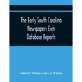 The Early South Carolina Newspapers Escn Database Reports: A Quick Reference Guide To Local News And Advertisements Found In The Early South Carolina
