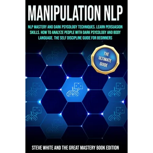 Manipulation Nlp: Nlp Mastery and Dark Psycology Techniques. Learn Persuasion Skills. How to Analyze People with Dark Psycology and Body