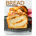 Bread Cookbook: A Step-By-Step Guide to Achieving Bakery-Quality Results At Home