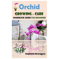 Orchid Growing & Care.: Handbook GUIDE FOR BEGINNERS.