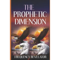 The Prophetic Dimension: A Divine Revelation Of How To Accurately Prophesy And Operate In The Prophetic Realm Of God
