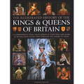 Illustrated History of Kings & Queens of Britain: A Visual Encyclopedia of Every King and Queen of Britain, from Saxon Times Through the Tudors and St