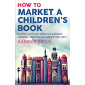 How to Market a Children's Book: Children's print book, eBook and audiobook marketing, translations and selling foreign rights