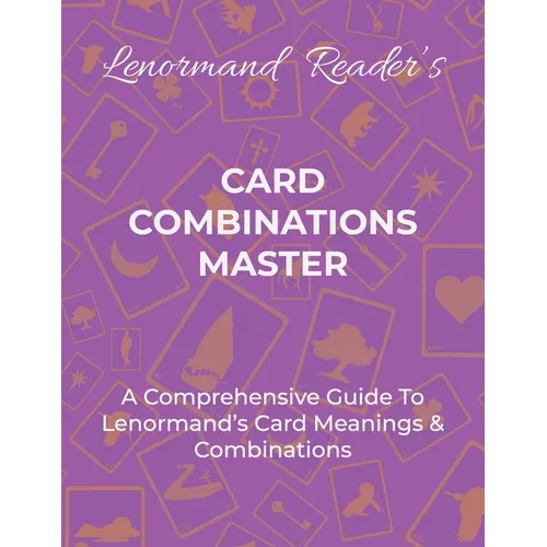 Card Combinations Master: A Comprehensive Guide For Mastering Lenormand's Cards & Combinations