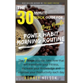 POWER HABIT MORNING ROUTINE - The 30 Minute Quick Guide for Busy People: The 7 Steps You Can Take Now That Will Transform Your Fitness, Increase Your