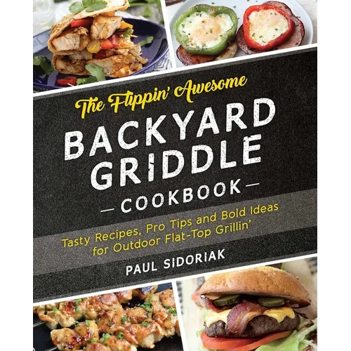 The Flippin' Awesome Backyard Griddle Cookbook: Tasty Recipes, Pro Tips and Bold Ideas for Outdoor Flat Top Grillin'