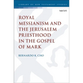 Royal Messianism and the Jerusalem Priesthood in the Gospel of Mark