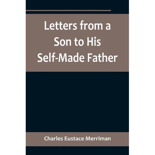 Letters from a Son to His Self-Made Father; Being the Replies to Letters from a Self-Made Merchant to his Son