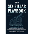 The Six-Pillar Playbook to Supercharge Your Career: How to Turn Your Job into an Exciting, High-Impact, High-Profit Legacy Career in Project Controls