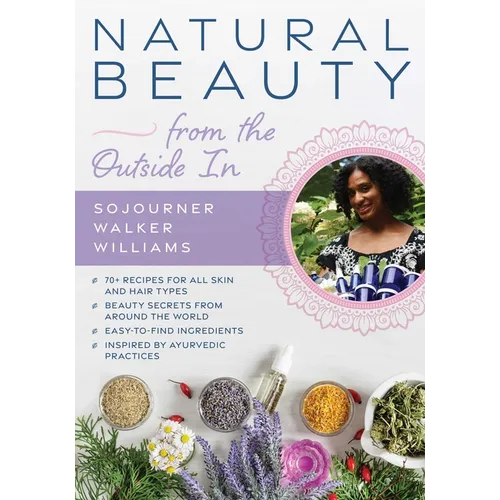 Natural Beauty from the Outside in: 70+ Recipes for All Skin and Hair Types