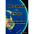 Oceania in Focus: A Region-by-Region Guide to Nations, Legacies & Landscapes