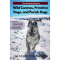 The Ultimate Guide to Wild Canines, Primitive Dogs, and Pariah Dogs: An Owner's Guide Book for Wolfdogs, Coydogs, and Other Hereditarily Wild Dog Bree