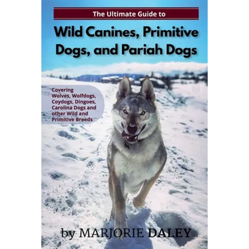 The Ultimate Guide to Wild Canines, Primitive Dogs, and Pariah Dogs: An Owner's Guide Book for Wolfdogs, Coydogs, and Other Hereditarily Wild Dog Bree