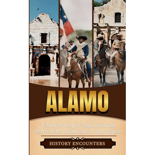Alamo: A Brief History of Texas including Battle of the Alamo and its Key Figures
