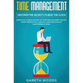 Time Management: Discover The Secrets to Beat The Clock: Learn How to Be in Control of Your Time, Maximize Your Day, Boost Productivity and Still Have