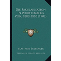 Die Sakularisation In Wurttemberg Von, 1802-1810 (1902)