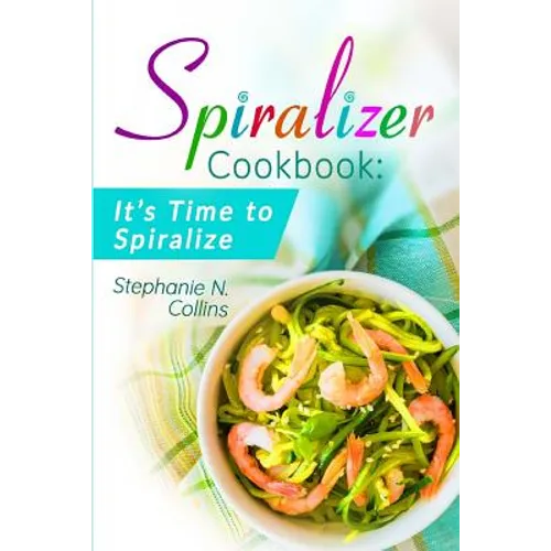 Spiralizer Cookbook: It's Time to Spiralize: Includes Low Carb Vegetable Noodle Recipes for Weight Loss and Healthy Eating