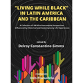 Living While Black In Latin America And The Caribbean: A Collection of 100 Afro-Descendant Perspectives Influenced by Historical and Contemporary Life