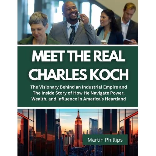 Meet The Real Charles Koch: The Visionary Behind an Industrial Empire and The Inside Story of How He Navigate Power, Wealth, and Influence in Amer