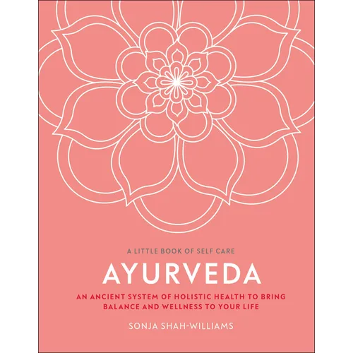Ayurveda: An Ancient System of Holistic Health to Bring Balance and Wellness to Your Life
