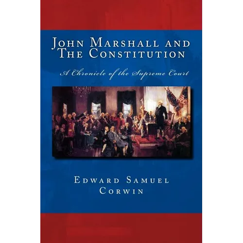 John Marshall and The Constitution A Chronicle of the Supreme Court: The Unabridged Original Classic Edition