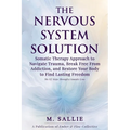 The Nervous System Solution: Somatic Therapy Approach to Navigate Trauma, Break Free From Addiction, and Restore Your Body to Find Lasting Freedom
