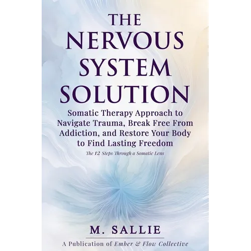 The Nervous System Solution: Somatic Therapy Approach to Navigate Trauma, Break Free From Addiction, and Restore Your Body to Find Lasting Freedom