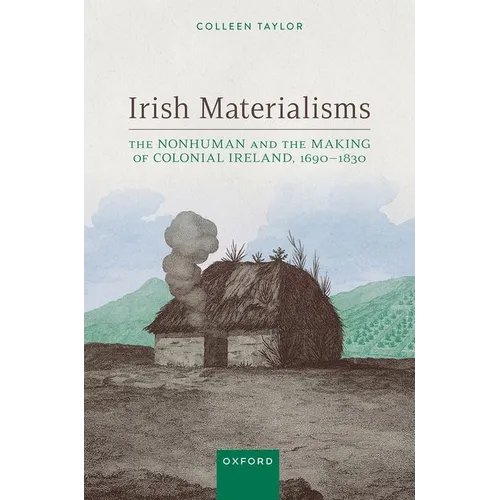 Irish Materialisms: The Nonhuman and the Making of Colonial Ireland, 1690-1830