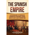 The Spanish Empire: A Captivating Guide to Its Imperialism, Expansion into the New World, Colonial Conflicts, and Its Legacy in Modern Times