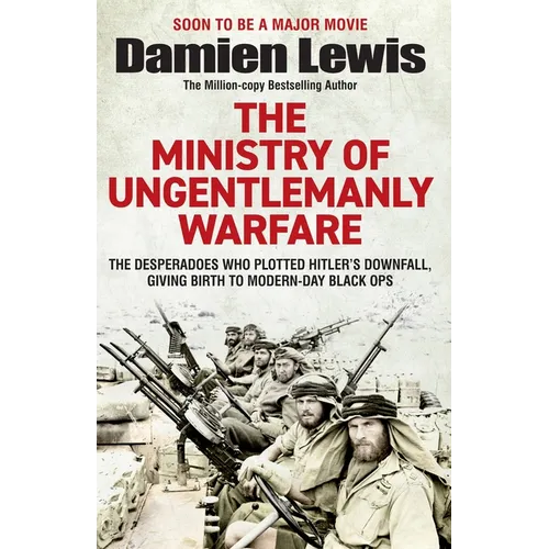 Ministry of Ungentlemanly Warfare: The Desperadoes Who Plotted Hitler's Downfall, Giving Birth to Modern-Day Black Ops