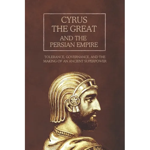 Cyrus the Great and the Persian Empire: Tolerance, Governance, and the Making of an Ancient Superpower
