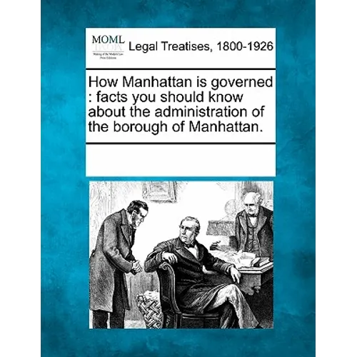 How Manhattan Is Governed: Facts You Should Know about the Administration of the Borough of Manhattan.
